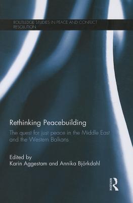Rethinking Peacebuilding: The Quest for Just Peace in the Middle East and the Western Balkans - Aggestam, Karin (Editor), and Bjrkdahl, Annika (Editor)
