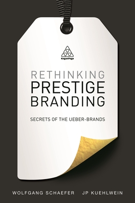 Rethinking Prestige Branding: Secrets of the Ueber-Brands - Schaefer, Wolfgang, and Kuehlwein, Jp