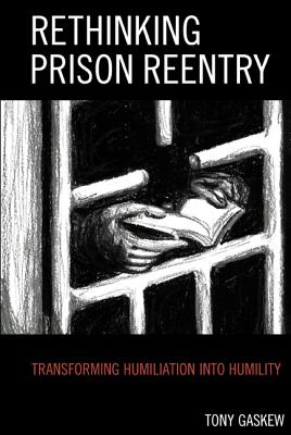 Rethinking Prison Reentry: Transforming Humiliation into Humility - Gaskew, Tony