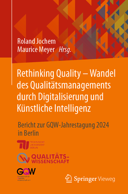 Rethinking Quality - Wandel des Qualittsmanagements durch Digitalisierung und Knstliche Intelligenz: Bericht zur GQW-Jahrestagung 2024 in Berlin - Jochem, Roland (Editor), and Meyer, Maurice (Editor)