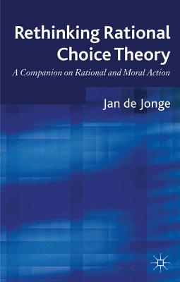 Rethinking Rational Choice Theory: A Companion on Rational and Moral Action - de Jonge, Jan