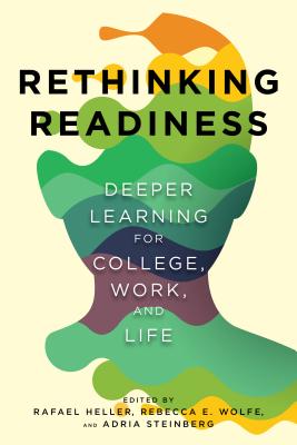 Rethinking Readiness: Deeper Learning for College, Work, and Life - Heller, Rafael (Editor), and Wolfe, Rebecca E. (Editor), and Steinberg, Adria (Editor)