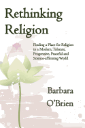 Rethinking Religion: Finding a Place for Religion in a Modern, Tolerant, Progressive, Peaceful and Science-Affirming World