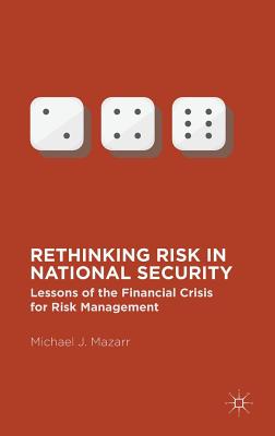 Rethinking Risk in National Security: Lessons of the Financial Crisis for Risk Management - Mazarr, Michael J, Dr.