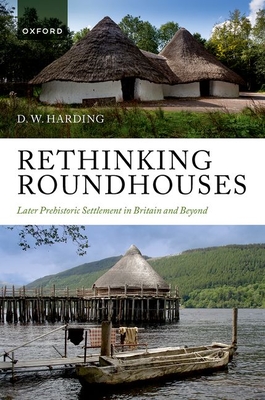 Rethinking Roundhouses: Later Prehistoric Settlement in Britain and Beyond - Harding, D. W.