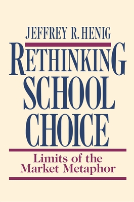 Rethinking School Choice: Limits of the Market Metaphor - Henig, Jeffrey R