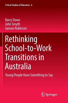 Rethinking School-to-Work Transitions in Australia: Young People Have Something to Say - Down, Barry, and Smyth, John, and Robinson, Janean