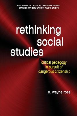 Rethinking Social Studies: Critical Pedagogy in Pursuit of Dangerous Citizenship - Ross, Wayne E.