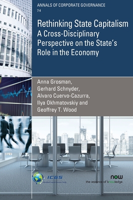 Rethinking State Capitalism: A Cross-Disciplinary Perspective on the State's Role in the Economy - Grosman, Anna, and Schnyder, Gerhard, and Cuervo-Cazurra, Alvaro