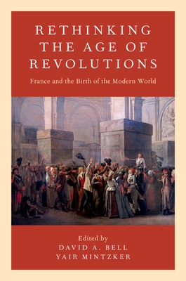 Rethinking the Age of Revolutions: France and the Birth of the Modern World - Bell, David A (Editor), and Mintzker, Yair (Editor)
