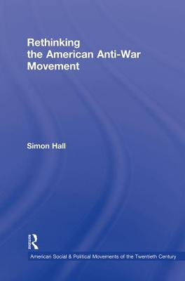 Rethinking the American Anti-War Movement - Hall, Simon