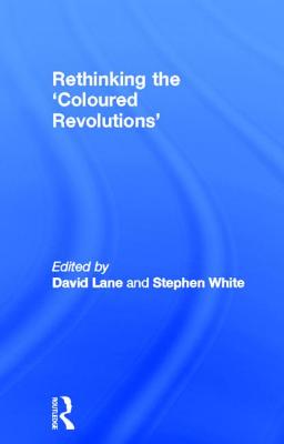 Rethinking the 'Coloured Revolutions' - Lane, David (Editor), and White, Stephen (Editor)
