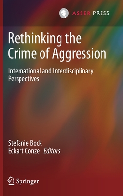 Rethinking the Crime of Aggression: International and Interdisciplinary Perspectives - Bock, Stefanie (Editor), and Conze, Eckart (Editor)