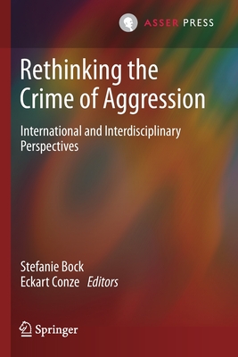 Rethinking the Crime of Aggression: International and Interdisciplinary Perspectives - Bock, Stefanie (Editor), and Conze, Eckart (Editor)