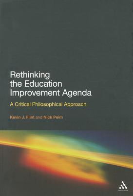 Rethinking the Education Improvement Agenda: A Critical Philosophical Approach - Flint, Kevin J., Dr., and Peim, Nick, Dr.