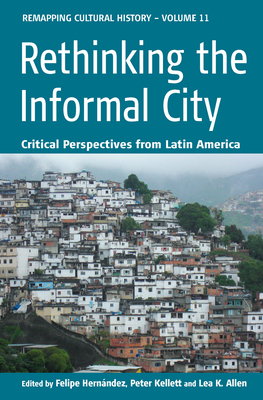 Rethinking the Informal City: Critical Perspectives from Latin America - Hernndez, Felipe (Editor), and Kellett, Peter (Editor), and Allen, Lea Knudsen (Editor)