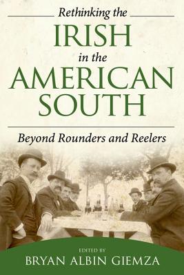 Rethinking the Irish in the American South: Beyond Rounders and Reelers - Giemza, Bryan Albin (Editor)