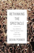 Rethinking the Spectacle: Guy Debord, Radical Democracy, and the Digital Age