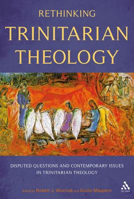 Rethinking Trinitarian Theology: Disputed Questions and Contemporary Issues in Trinitarian Theology - Maspero, Giulio (Editor), and Wozniak, Robert J (Editor)