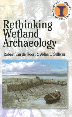Rethinking Wetland Archaeology - O'Sullivan, Aidan, PhD, and Hodges, Richard (Editor), and Van de Noort, Robert