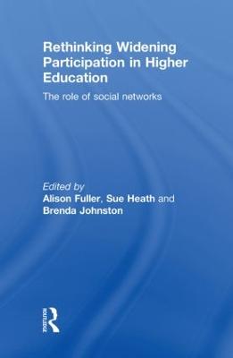 Rethinking Widening Participation in Higher Education: The Role of Social Networks - Fuller, Alison (Editor), and Heath, Sue (Editor), and Johnston, Brenda (Editor)