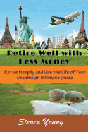 Retire Well with Less Money: Retire Happily and Live the Life of Your Dreams: An Ultimate Guide