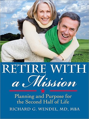 Retire with a Mission: Planning and Purpose for the Second Half of Life - Wendel, Richard
