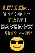 Retired The Only Boss I Have Now is My Wife: Blank Lined Notebook Diary Journal with Calendar Snarky Sarcastic Farewell Funny Retirement Gag Gifts present 6 X 9 Lined Journal and Blank Pages 120 Pages