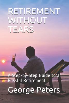 Retirement Without Tears: A Step-By-Step Guide to a Blissful Retirement - Bryan, David, and Peters, George