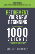 Retirement: Your New Beginning: Leveraging Over 1000 Clients Through Their Retirement for the Past 20 Years