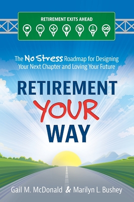 Retirement Your Way: The No Stress Roadmap for Designing Your Next Chapter and Loving Your Future - Bushey, Marilyn L, and McDonald, Gail M