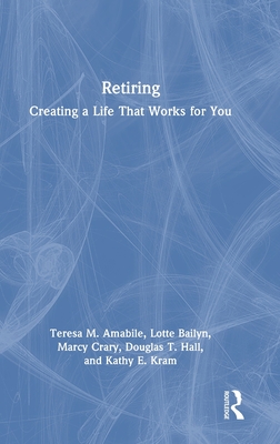 Retiring: Creating a Life That Works for You - Amabile, Teresa M, and Bailyn, Lotte, and Crary, Marcy