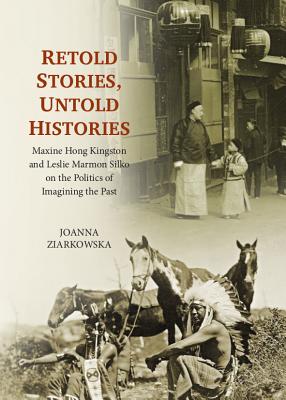 Retold Stories, Untold Histories: Maxine Hong Kingston and Leslie Marmon Silko on the Politics of Imagining the Past - Ziarkowska, Joanna