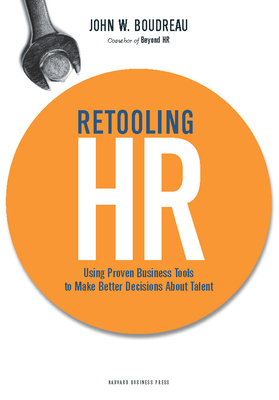 Retooling HR: Using Proven Business Tools to Make Better Decisions about Talent - Boudreau, John W, Professor