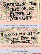 Retracing the Steps of My Father in Normandy: A Story of World War II Told Through Family Members, Eyewitness Accounts, Photographs, Documents and Cor