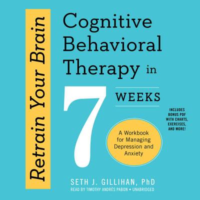 Retrain Your Brain: Cognitive Behavioral Therapy in 7 Weeks; A Workbook for Managing Depression and Anxiety - Gillihan Phd, Seth J, and Pabon, Timothy Andres (Read by)