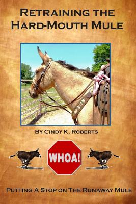 Retraining the Hard-Mouth Mule: Putting A Stop On the Runaway Mule - Roberts, Cindy K