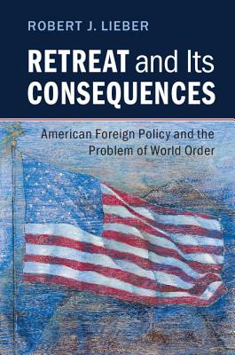 Retreat and its Consequences: American Foreign Policy and the Problem of World Order - Lieber, Robert J.