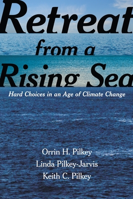 Retreat from a Rising Sea: Hard Choices in an Age of Climate Change - Pilkey, Orrin H, and Pilkey-Jarvis, Linda, and Pilkey, Keith C