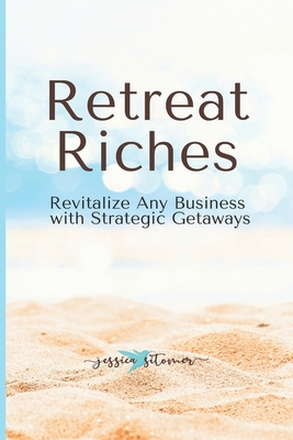 Retreat Riches: Revitalize Any Business with Strategic Getaways - Sitomer, Jessica