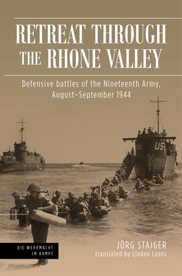 Retreat through the Rhone Valley: Defensive battles of the Nineteenth Army, August-September 1944 - Staiger, Jrg