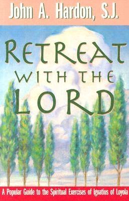 Retreat with the Lord: A Popular Guide to the Spiritual Exercises of Ignatius of Loyola - Hardon, John A, S.J.