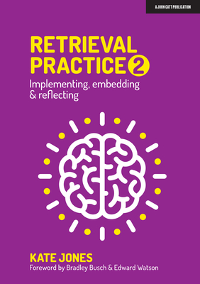 Retrieval Practice 2: Implementing, Embedding & Reflecting - Jones, Kate, and Busch, Bradley (Foreword by), and Watson, Edward (Foreword by)