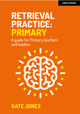 Retrieval Practice Primary: A guide for primary teachers and leaders - Jones, Kate