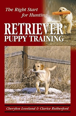 Retriever Puppy Training: The Right Start for Hunting - Loveland, Cherylon, and Rutherford, Clarice
