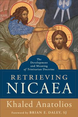 Retrieving Nicaea: The Development and Meaning of Trinitarian Doctrine - Anatolios, Khaled, and Daley, Brian E Sj (Foreword by)