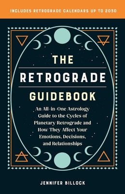 Retrograde Guidebook: An All-In-One Astrology Guide to the Cycles of Planetary Retrograde and How They Affect Your Emotions, Decisions, and - Billock, Jennifer