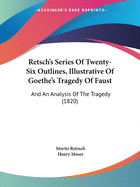 Retsch's Series Of Twenty-Six Outlines, Illustrative Of Goethe's Tragedy Of Faust: And An Analysis Of The Tragedy (1820)