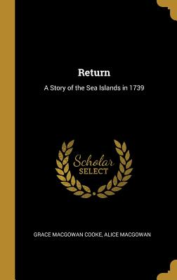 Return: A Story of the Sea Islands in 1739 - Cooke, Grace Macgowan, and Macgowan, Alice