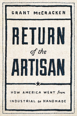 Return of the Artisan: How America Went from Industrial to Handmade - McCracken, Grant